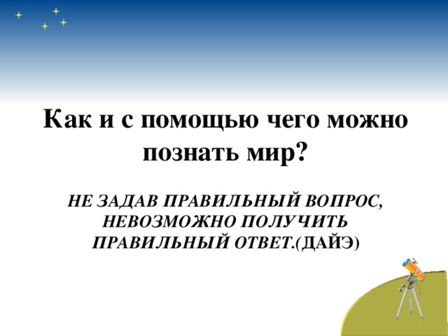 Получится получить. Как можно познать мир. Задаешь умные вопросы получай умные ответы. Задаем правильные вопросы получаем правильные ответы. Что позволяет познать мир.