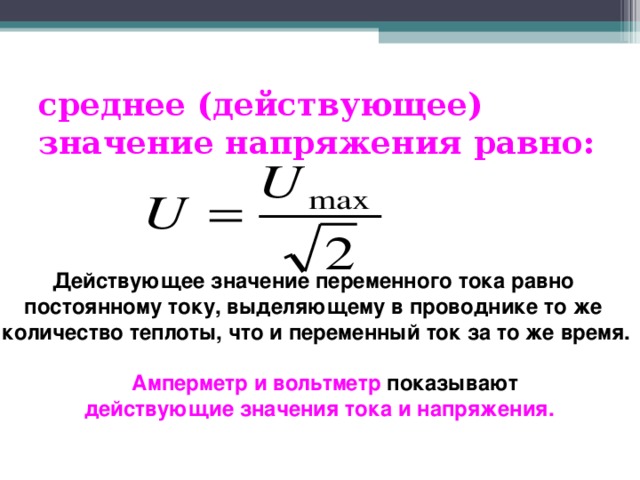 среднее (действующее) значение напряжения равно: Действующее значение переменного тока равно постоянному току, выделяющему в проводнике то же количество теплоты, что и переменный ток за то же время.   Амперметр и вольтметр показывают  действующие значения тока и напряжения.  