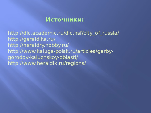 Источники:  http://dic.academic.ru/dic.nsf/city_of_russia/ http://geraldika.ru/ http://heraldry.hobby.ru/ http://www.kaluga-poisk.ru/articles/gerby-gorodov-kaluzhskoy-oblasti/ http://www.heraldik.ru/regions/ 