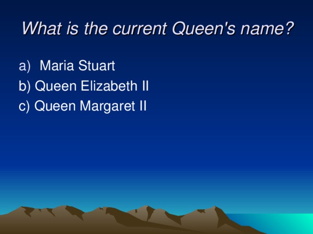 What is the current Queen's name? Maria Stuart b) Queen Elizabeth II c) Queen Margaret II 