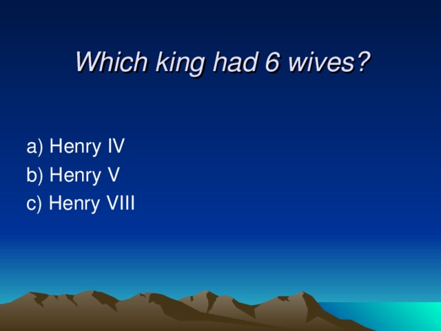 Which king had 6 wives? a) Henry IV b) Henry V  c) Henry VIII 