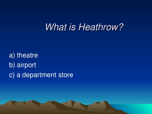  What is Heathrow? a) theatre b) airport  c) a department store 