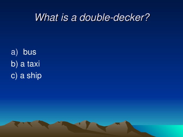 What is a double-decker?    bus b) a taxi c) a ship 