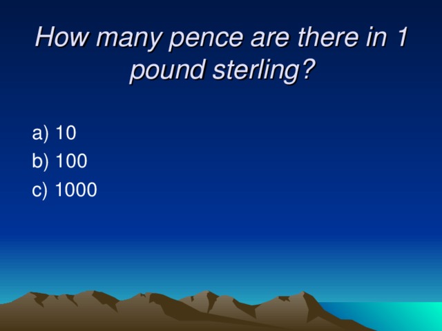 How many pence are there in 1 pound sterling?    a) 10  b) 100  c) 1000 