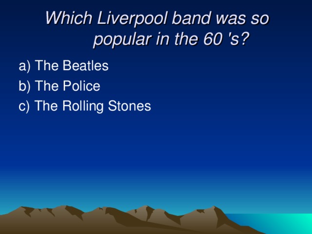 Which Liverpool band was so popular in the 60 's? a) The Beatles  b) The Police c) The Rolling Stones 