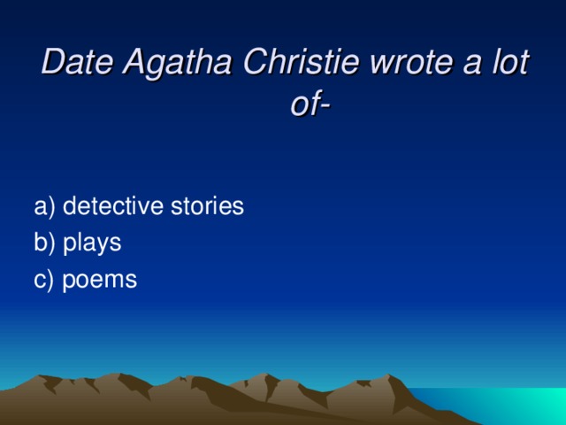 Date Agatha Christie wrote a lot of- a) detective stories b) plays  c) poems 