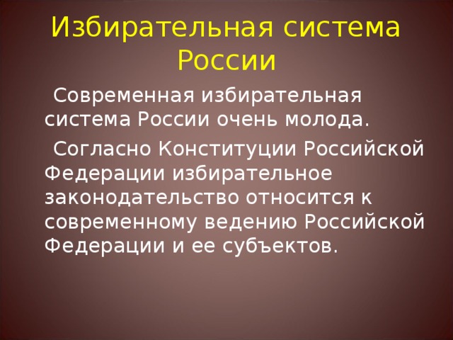 Избирательная система России  Современная избирательная система России очень молода.  Согласно Конституции Российской Федерации избирательное законодательство относится к современному ведению Российской Федерации и ее субъектов. 