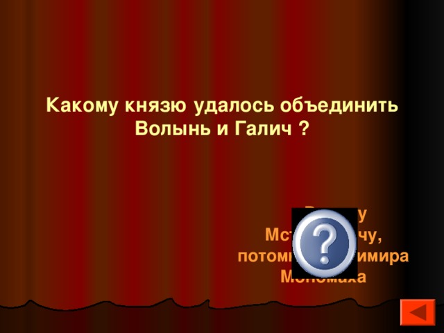  Какому князю удалось объединить Волынь и Галич ?  Роману Мстиславичу, потомку Владимира Мономаха 