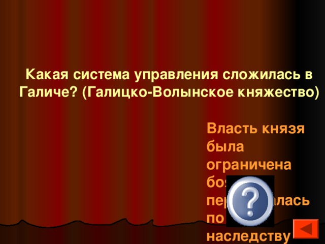  Какая система управления сложилась в Галиче? (Галицко-Волынское княжество) Власть князя была ограничена боярами, передавалась по наследству 