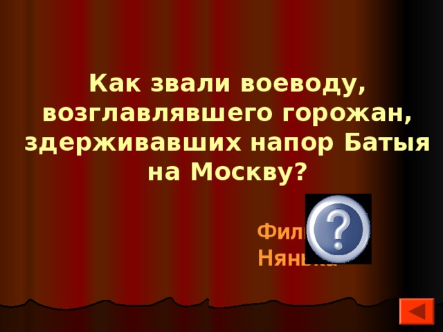 Как звали воеводу, возглавлявшего горожан, здерживавших напор Батыя на Москву?  Филипп Нянька 