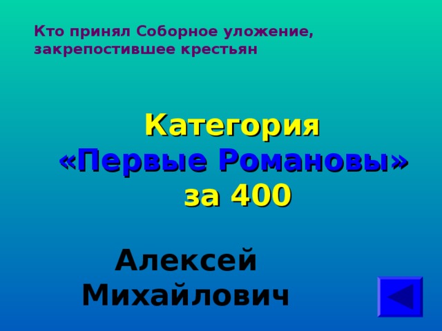 Кто принял Соборное уложение, закрепостившее крестьян   Категория  «Первые Романовы» за 400 Алексей Михайлович 