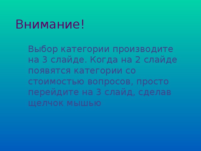  Выбор категории производите на 3 слайде. Когда на 2 слайде появятся категории со стоимостью вопросов, просто перейдите на 3 слайд, сделав щелчок мышью 