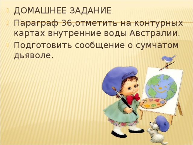 ДОМАШНЕЕ ЗАДАНИЕ Параграф 36,отметить на контурных картах внутренние воды Австралии. Подготовить сообщение о сумчатом дьяволе. 