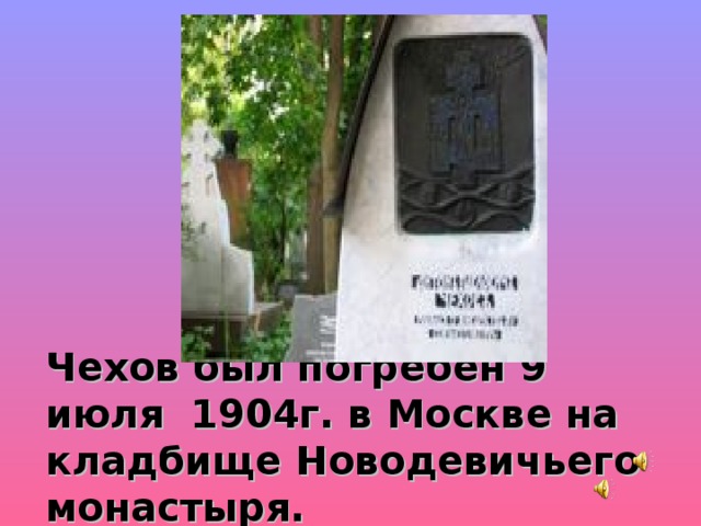 Чехов был погребен 9 июля 1904г. в Москве на кладбище Новодевичьего монастыря.  