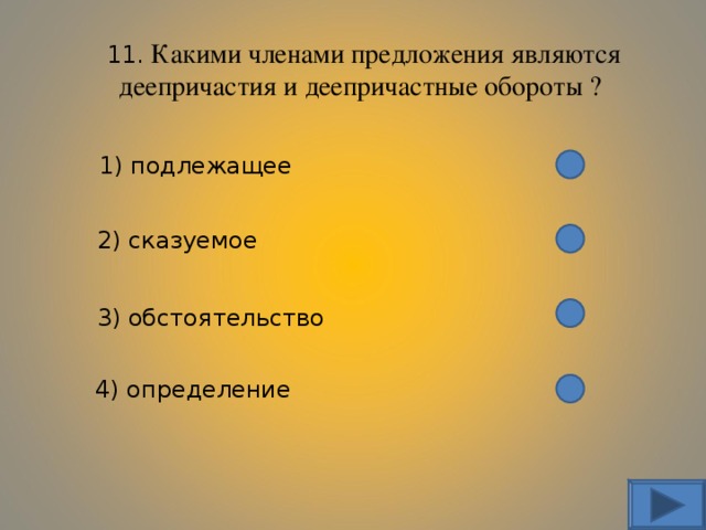 11. Какими членами предложения являются деепричастия и деепричастные обороты ? 1) подлежащее 2) сказуемое 3) обстоятельство 4) определение 