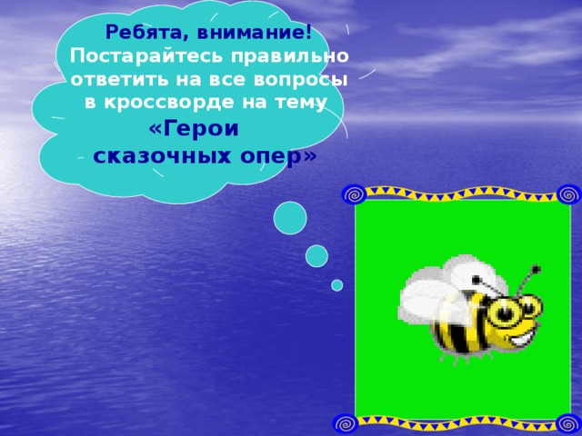  Ребята, внимание!  Постарайтесь правильно  ответить на все вопросы  в кроссворде на тему   «Герои  сказочных опер» 