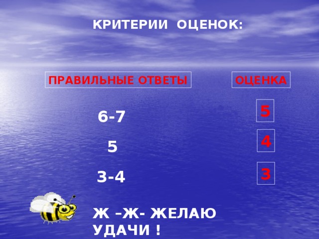 КРИТЕРИИ ОЦЕНОК: ПРАВИЛЬНЫЕ ОТВЕТЫ ОЦЕНКА 5 6-7 4 5 3 3-4 Ж –Ж- ЖЕЛАЮ УДАЧИ ! 