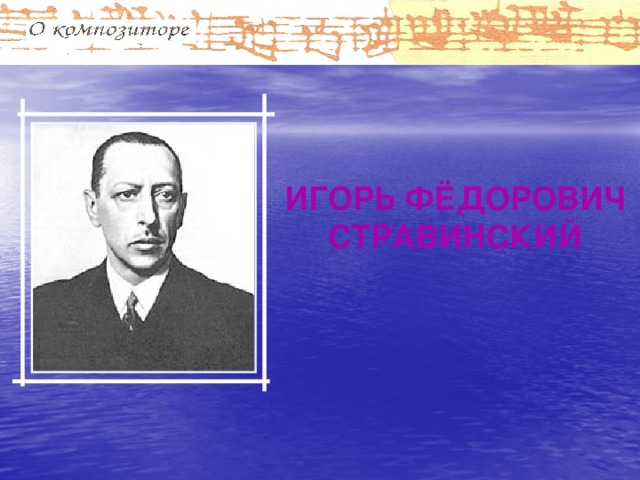 ИГОРЬ ФЁДОРОВИЧ СТРАВИНСКИЙ 