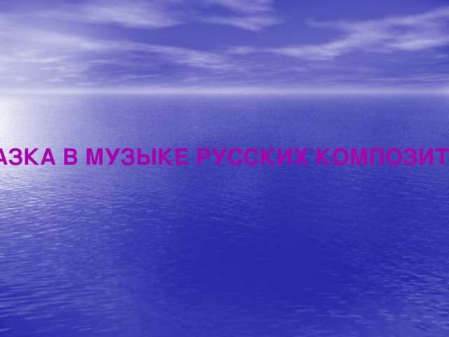 СКАЗКА В МУЗЫКЕ РУССКИХ КОМПОЗИТОРОВ 