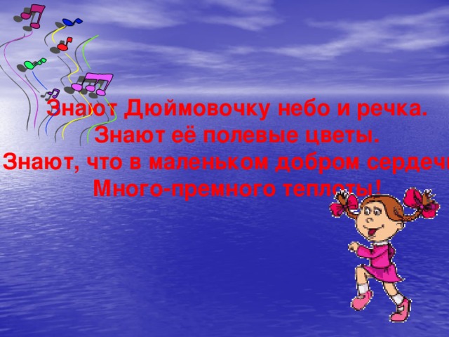 Знают Дюймовочку небо и речка. Знают её полевые цветы. Знают, что в маленьком добром сердечке Много-премного теплоты! 