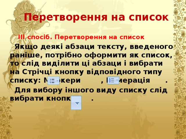 Перетворення на список ІІІ спосіб. Перетворення на список  Якщо деякі абзаци тексту, введеного раніше, потрібно оформити як список, то слід виділити ці абзаци і вибрати на Стрічці кнопку відповідного типу списку: Маркери , Нумерація . Для вибору іншого виду списку слід вибрати кнопку . 
