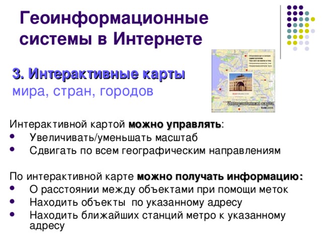3.  Интерактивные карты  мира, стран, городов Интерактивной картой можно управлять : Увеличивать/уменьшать масштаб Сдвигать по всем географическим направлениям  По интерактивной карте можно получать информацию:  О расстоянии между объектами при помощи меток  Находить объекты по указанному адресу Находить ближайших станций метро к указанному адресу 