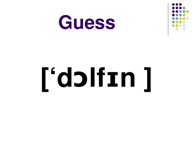 Guess [‘ dɔlfɪn  ]  