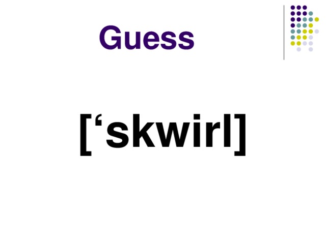 Guess [‘skwirl]  