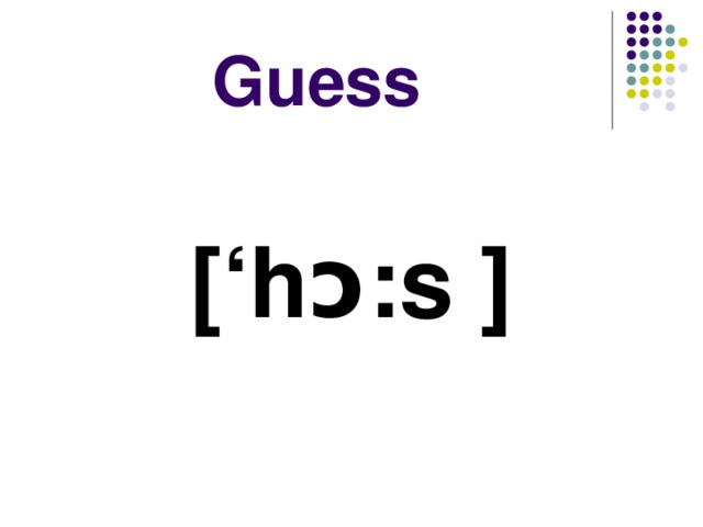 Guess [‘ hɔ : s  ]  