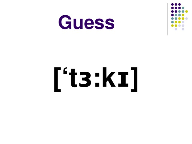 Guess [‘ tɜ : kɪ ]  
