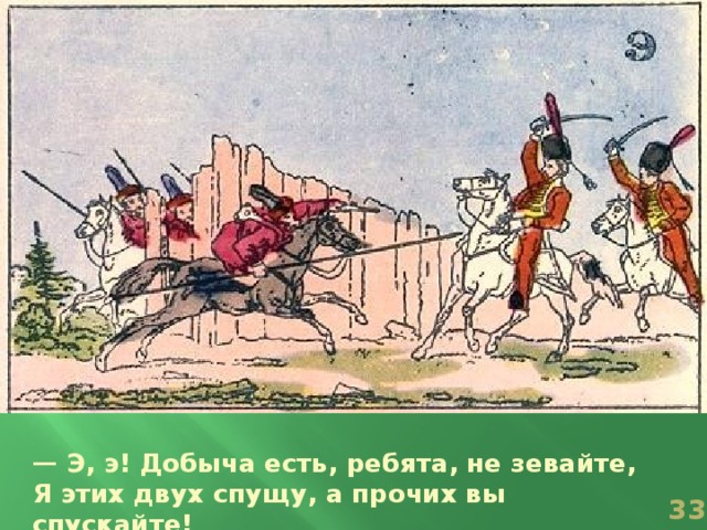 — Э, э! Добыча есть, ребята, не зевайте, Я этих двух спущу, а прочих вы спускайте!  