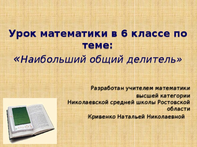 Урок математики в 6 классе по теме:  « Наибольший общий делитель» Разработан учителем математики  высшей категории Николаевской средней школы Ростовской области Кривенко Натальей Николаевной 