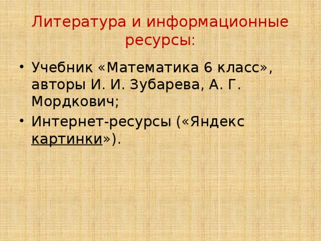 Литература и информационные ресурсы: Учебник «Математика 6 класс», авторы И. И. Зубарева, А. Г. Мордкович; Интернет-ресурсы («Яндекс картинки »). 