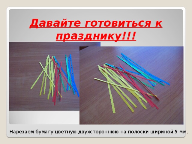 Давайте готовиться к празднику!!! Нарезаем бумагу цветную двухстороннюю на полоски шириной 5 мм. 