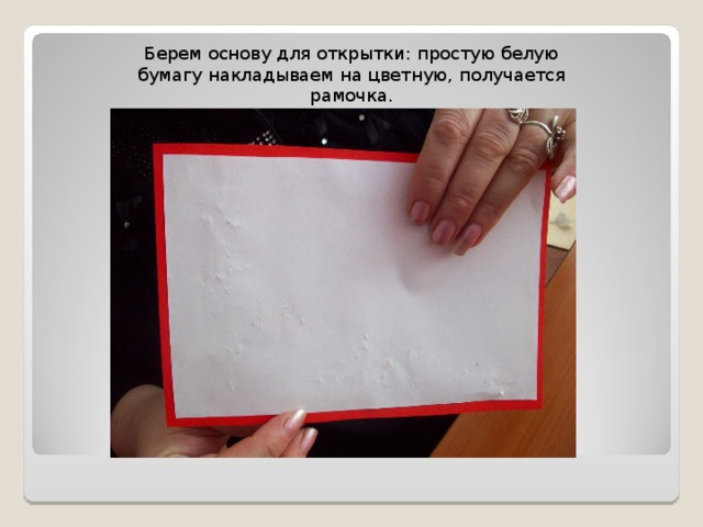 Берем основу для открытки: простую белую бумагу накладываем на цветную, получается рамочка. 