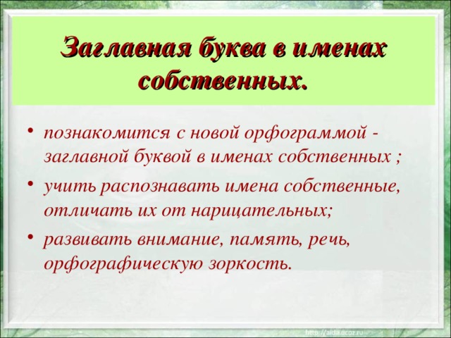 Заглавная буква в именах собственных. познакомится с новой орфограммой - заглавной буквой в именах собственных ; учить распознавать имена собственные, отличать их от нарицательных; развивать внимание, память, речь, орфографическую зоркость. 