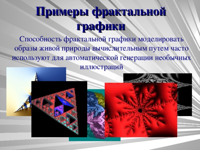 Примеры фрактальной графики Способность фрактальной графики моделировать образы живой природы вычислительным путем часто используют для автоматической генерации необычных иллюстраций 