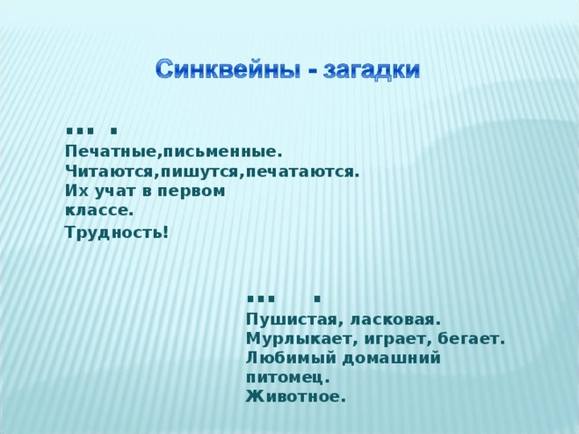 … .    Печатные,письменные. Читаются,пишутся,печатаются. Их учат в первом классе.                      Трудность!                                    … .  Пушистая, ласковая.  Мурлыкает, играет, бегает.  Любимый домашний питомец.  Животное.  