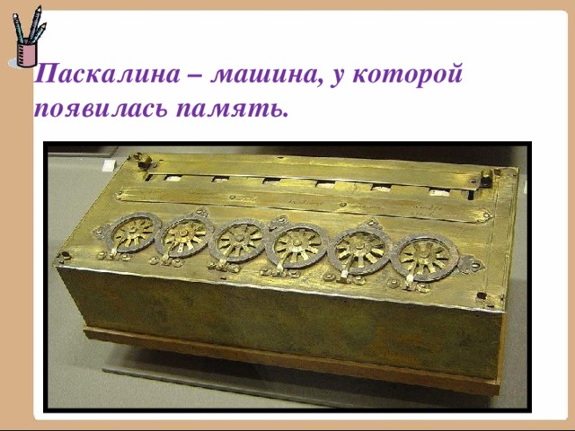 Паскалина – машина, у которой появилась память. 