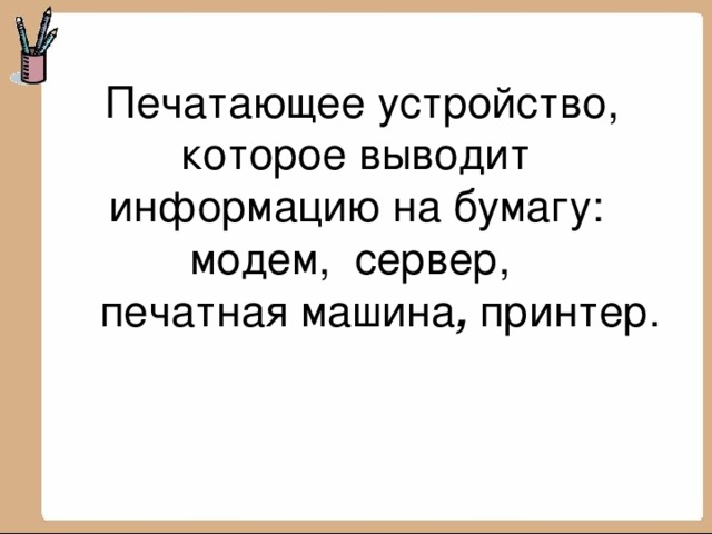  Печатающее устройство, которое выводит информацию на бумагу: модем, сервер,  печатная машина , принтер.   
