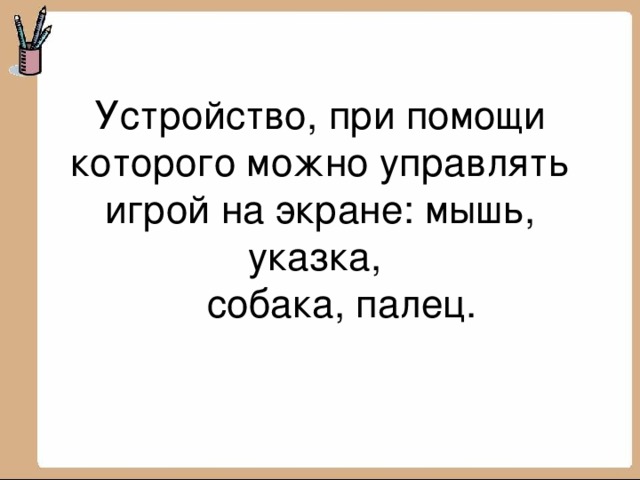 Устройство, при помощи которого можно управлять игрой на экране: мышь, указка,  собака, палец.   