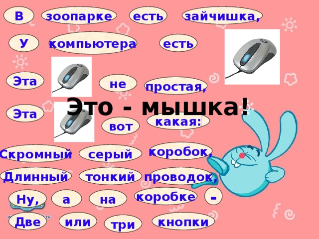 В зайчишка, есть зоопарке компьютера У есть Эта не простая, Это - мышка! Эта какая: вот коробок, Скромный серый Длинный тонкий проводок, коробке - а на Ну, Две или кнопки три 