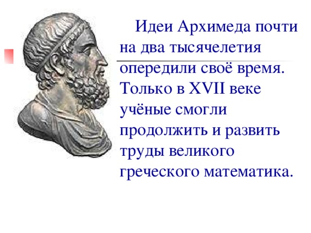 Идеи Архимеда почти на два тысячелетия опередили своё время. Только в XVII веке учёные смогли продолжить и развить труды великого греческого математика. 