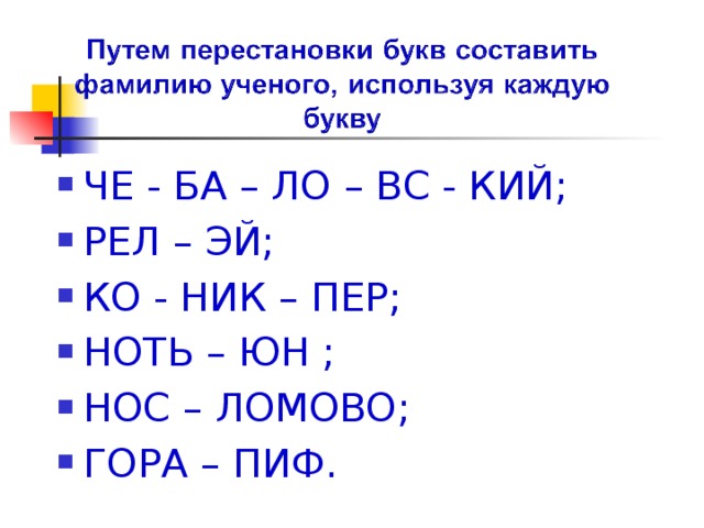 ЧЕ - БА – ЛО – ВС - КИЙ; РЕЛ – ЭЙ; КО - НИК – ПЕР; НОТЬ – ЮН ; НОС – ЛОМОВО; ГОРА – ПИФ. 