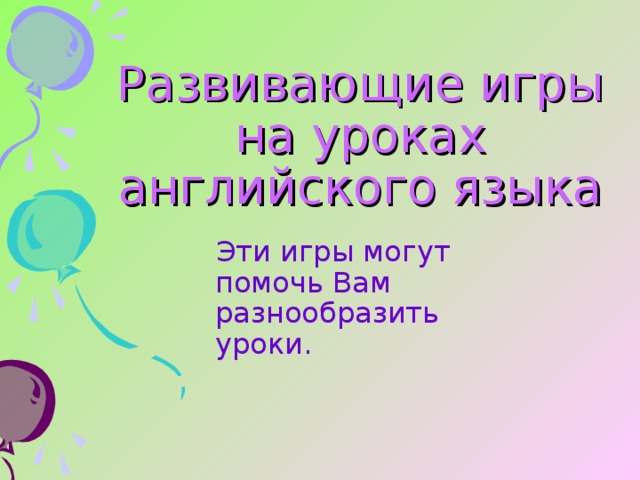 Развивающие игры на уроках английского языка   Эти игры могут помочь Вам разнообразить уроки. 