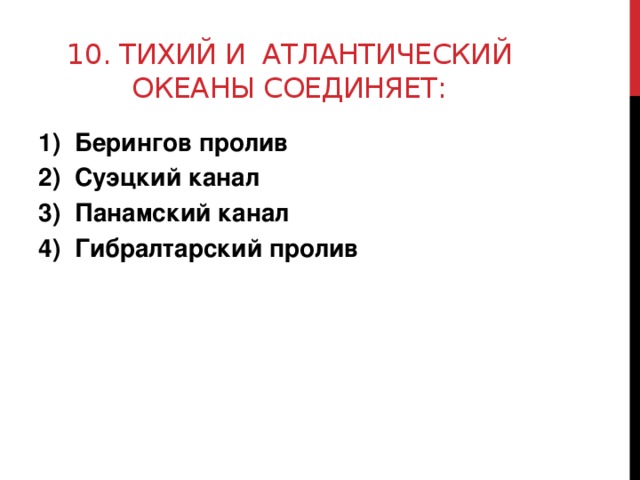 10. Тихий и атлантический океаны соединяет: Берингов пролив Суэцкий канал Панамский канал Гибралтарский пролив  