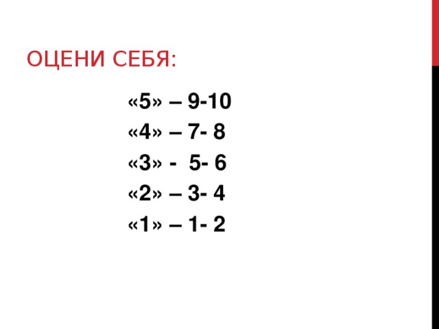 Оцени себя: «5» – 9-10 «4» – 7- 8 «3» - 5- 6 «2» – 3- 4 «1» – 1- 2 