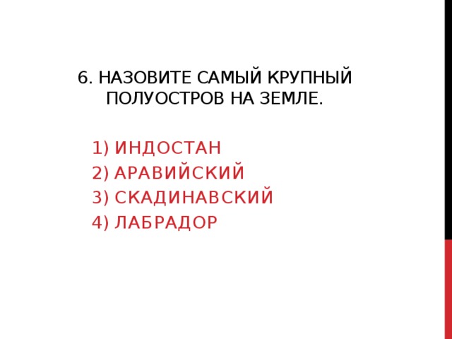 6. Назовите самый крупный полуостров на земле. Индостан Аравийский Скадинавский лабрадор 