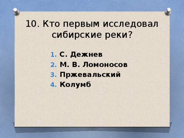 10. Кто первым исследовал сибирские реки? С. Дежнев М. В. Ломоносов Пржевальский Колумб 