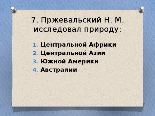 7. Пржевальский Н. М. исследовал природу: Центральной Африки Центральной Азии Южной Америки Австралии 